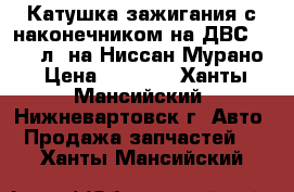 Катушка зажигания с наконечником на ДВС-3,5 234л. на Ниссан Мурано › Цена ­ 2 000 - Ханты-Мансийский, Нижневартовск г. Авто » Продажа запчастей   . Ханты-Мансийский